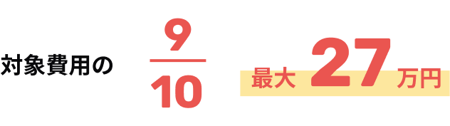 対象費用の9/10 最大27万円