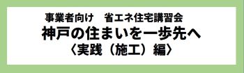 【事業者向け】省エネ住宅講習会　神戸の住まいを一歩先へ〈実践（施工）編〉